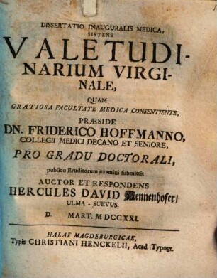 Dissertatio Inauguralis Medica, Sistens Valetudinarium Virginale : Quam ... Præside Dn. Friderico Hoffmanno, Collegii Medici Decano Et Seniore, Pro Gradu Doctorali, publico Eruditorum examini submittit Auctor Et Respondens Hercules David Hennenhofer, Ulma-Suevus. D. Mart. MDCCXXI.