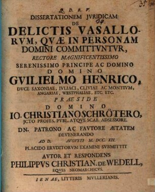 Dissertationem Jvridicam De Delictis Vasallorvm, Qvæ In Personam Domini Committvntvr, Rectore Magnificentissimo Serenissimo Principe Ac Domino Domino Gvilielmo Henrico, Dvce Saxoniae, Ivliaci, Cliviae Ac Montivm ...