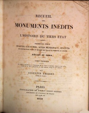 Recueil des monuments inédits de l'histoire du Tiers État. 1,1, 1. série. Chartes, coutumes, actes municipaux, statuts des corporations d'arts et métiers des villes et communes de France, Région du Nord ; T. 1 contenant les pièces relatives à l'histoire de la ville d'Amiens, depuis l'an 1057, date de la plus ancienne de ces pièces, jusqu'au XVe siècle