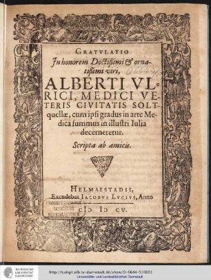 Gratulatio In honorem Doctißimi & ornatißimi uiri, Alberti Ulrici, Medici Veteris Civitatis Soltquellae, cum ipsi gradus in arte Medica summus in illustri Iulia decerneretur / scripta ab amicis