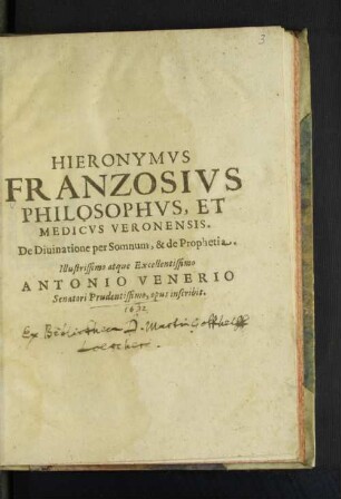 Hieronymus Franzosius Philosophus, Et Medicus Veronensis. De Divinatione Per Somnum, & de Prophetia. Illustrissimo atque Excellentissimo Antonio Venerio Senatori Prudentissimo, opus inscribit
