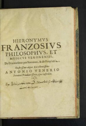 Hieronymus Franzosius Philosophus, Et Medicus Veronensis. De Divinatione Per Somnum, & de Prophetia. Illustrissimo atque Excellentissimo Antonio Venerio Senatori Prudentissimo, opus inscribit