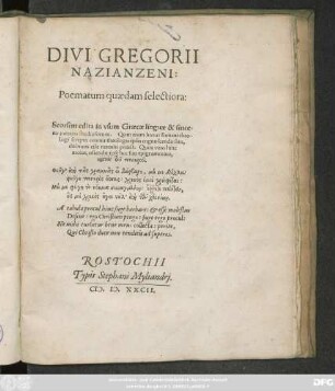 DIVI GREGORII || NAZIANZENI:|| Poematum quaedam selectoria:|| Seorsim edita in vsum Graecae linguae & since-||rae pietatis studiosorum. Quin enim huius summi theo-||logi scripta omnia theologis ipsis cognoscenda sint,|| dubium esse nemini potest ... ||