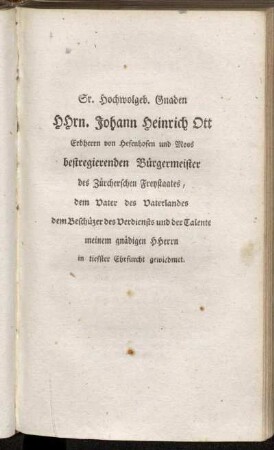 Sr. Hochwolgeb. Gnaden HHrn. Johann Heinrich Ott Erbherrn von Hefenhofen und Moos bestregierenden Bürgermeister des Zürcherschen Freystaates,[...]