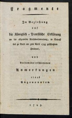 Fragmente In Beziehung auf die Königlich-Preussische Erklärung an die allgemeine Reichsversammlung, in Betreff des zu Basel am 3ten April 1795 geschloßnen Friedens, und die dawider erschienenen Anmerkungen eines Ungenannten