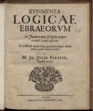Rudimenta Logicae Ebraeorum : ex Judaeorum scriptis eruta exemplis copiose illustrata ad nostram methodum qualitercunque relata adiecta eorum decenti censura