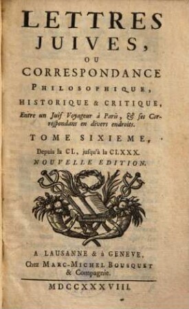 Lettres Juives, Ou Correspondance Philosophique, Historique & Critique, Entre un Juif Voyageur à Paris, & Ses Correspondans en divers endroits, 6. Depuis la CL, jusqu'à la CLXXX