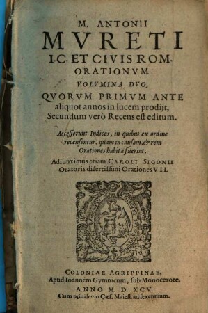 M. Antonii Mvreti I.C. Et Civis Rom. Orationvm Volvmina Dvo : Qvorvm Primvm Ante aliquot annos in lucem prodijt, Secundum vero Recens est editum. Accesserunt Indices, in quibus ex ordine recensentur, quam in causam, & rem orationes habitae fuerint. Adiunximus etiam Caroli Sigonii Oratoris disertissimi Orationes VII., [1]