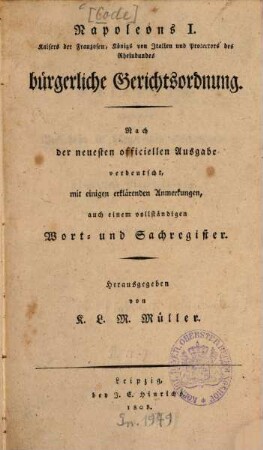 Napoleons I. Kaisers der Franzosen, Königs von Italien und Protectors des Rheinbundes bürgerliche Gerichtsordnung : Nach der neuesten officiellen Ausgabe verdeutscht, mit einigen erklärenden Anmerkungen, auch einem vollständigen Wort- und Sachregister