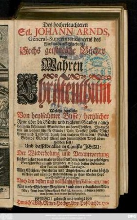 Des hocherleuchteten Sel. Johann Arnds, General-Superintendentens des Fürstenthums Lüneburg, Sechs geistreiche Bücher vom Wahren Christenthum : Welche handeln von heylsamer Busse ... ; Benebst Der Wiederholung und Verantwortung solcher Lehre vom wahren Christenthum, und dazu gehörigen Sendschreiben an gute Freunde ...
