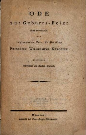 Ode zur Geburts-Feier Ihrer Durchlaucht der regierenden Frau Kurfürstinn Friderike Wilhelmine Karoline gebohrnen Prinzessin von Baaden-Durlach