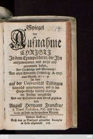 Spiegel der Aufnahme Christi, In dem Exempel derer, die Ihn aufgenommen und nicht aufgenommen haben : Zur Nachfolge und Warnung, Am 1sten Advents-Sonntage A. 1717. aus Matth. 21 1-9. ; In einer auf der Universität Tübingen ... aufgetragenen, ... daselbst abgelegten Predigt