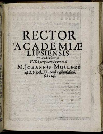 Rector Academiae Lipsiensis invitat Ad Exsequias Viri perquam Reverendi M. Johannis Mülleri ad D. Nicolai Diaconi vigilantissimi, Cives.