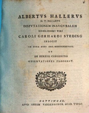 Albertus Hallerus h. t. decanus disputationem inauguralem nobilissimi viri Caroli Gerhardi Steding indicit ... et de herniis congenitis observationes proponit