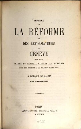 Histoire de la réforme et des réformateurs de Genève suivie de la lettre du Cardinal Sadolet au Génevois pour les ramener à la religion catholique et de la réponse de Calvin