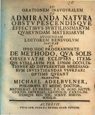 Ad Orationem Inavguralem De Admiranda Natvra Obstvpescendisqve Effectibvs Svbtilissimarvm Qvarvndam Materiarvm Avdiendam Lectorem Benevolvm Invitat Et Ipso Hoc Programmate De Methodo, Qva Solis Observatae Eclipses, Itemqve Stellarvm Per Lvnam Occvltationes Ad Differentias Meridianorvm Investigandas Vsvrpari Optime Qveant