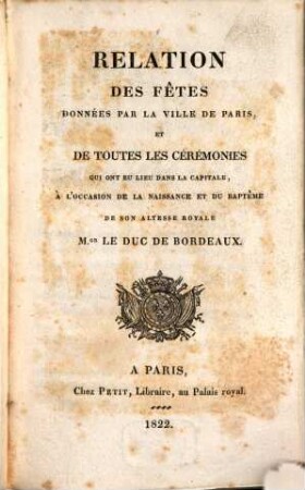 Relation des fêtes données par la ville de Paris et de toutes les cérémonies qui ont eu lieu dans la capitale, à l'occasion de la naissance et du baptême de Son Altesse Royale Mgr. le Duc de Bordeaux