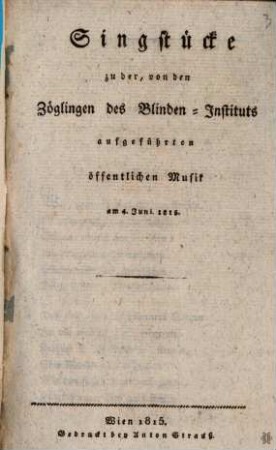 Singstücke zu der, von den Zöglingen des Blinden-Instituts aufgeführten öffentlichen Musik am 4. Juni. 1815.