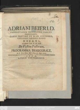 Adriani Beieri, D. Pandectarum Professoris Publici Ordinarii, Curiæ Provinc. Et Scab. Assessoris, Collegii Juridici Hodie Decani, occasione l. 20. C. de Pact. De Vestitu Pactorum, Programma Inaugurale. P. P. Jenæ Dom. XIV. Trin. 17. Sept. 1702
