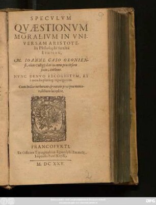 Speculum Quaestionum Moralium In Universam Aristotelis Philosophi summi Ethicen, M. Joanne Caso Oxoniensis, ... : Nunc Denuo Recognitum, Et a mendis plerisq[ue] repurgatum. Cum Indice verborum ...