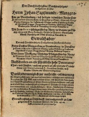 Der Durchleuchtigsten, Durchleuchtigen, Hochgebornen Fursten, Herrn Johan Sigismunden, Marggraffen zu Brandenburg ... und Frawen Annen Pfaltzgräffin bei Rhein ... und Herrn Ernsten Marggraffen zu Brandenburg ... und Herrn Wolffgang Wilhelmen Pfaltzgraffen bei Rhein ... Außschreiben ahn alle christliche hohe Potentaten, Chur und Fürsten, auch ins gemein ahn alle und jede Stende ...
