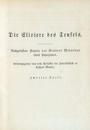 Die Elixiere des Teufels. Nachgelassene Papiere des Bruders Medardus eines Capuziners. Herausgegeben von dem Verfasser der Fantasiestücke in Callots Manier. Zweiter Theil