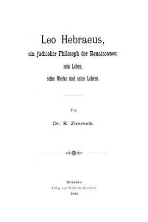 Leo Hebraeus, ein jüdischer Philosoph der Renaissance ; sein Leben, seine Werke und seine Lehren / von B. Zimmels