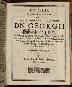Epicedia In luctuosum obitum Viri Amplissimi Et Consultissimi Dn. Georgii Schultzens/ I.U.D. ... Desiderii & doloris testandi ergo a Fautoribus & Amicis scripta, & composita.
