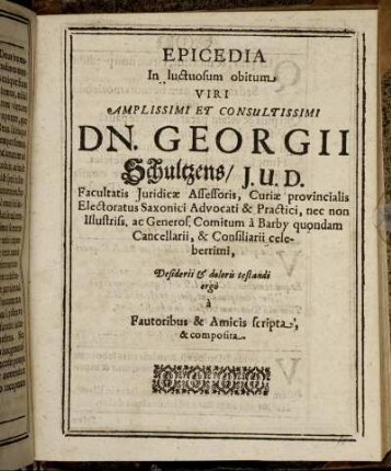 Epicedia In luctuosum obitum Viri Amplissimi Et Consultissimi Dn. Georgii Schultzens/ I.U.D. ... Desiderii & doloris testandi ergo a Fautoribus & Amicis scripta, & composita.