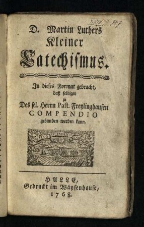 D. Martin Luthers Kleiner Catechismus : In dieses Format gebracht, daß selbiger zu Des sel. Herrn Past. Freylinghausen Compendio gebunden werden kann