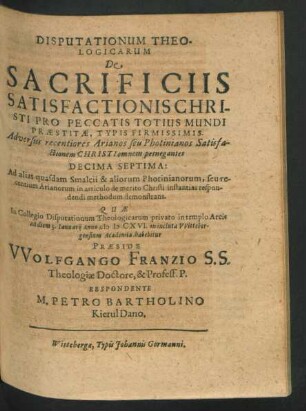 Disputationum Theologicarum De Sacrificiis Satisfactionis Christi Pro Peccatis Totius Mundi Praestitae, Typis Firmissimis. Adversus recentiores Arianos seu Photinianos Satisfactionem Christi omnem pernegantes Decima Septima : Ad alias quasdam Smalcii & aliorum Photinianorum, seu recentium Arianorum in articulo de merito Christi instantias respondendi methodum demonstrans