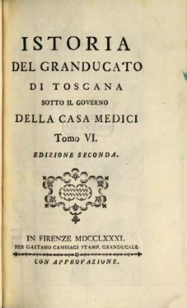 Istoria del Granducato di Toscana sotto il governo della Casa Medici : a Sua Altezza Reale il Serenissimo Pietro Leopoldo Principe Reale d'Ungheria e di Boemia, Arciduca d'Austria, Granduca di Toscana ..., 6