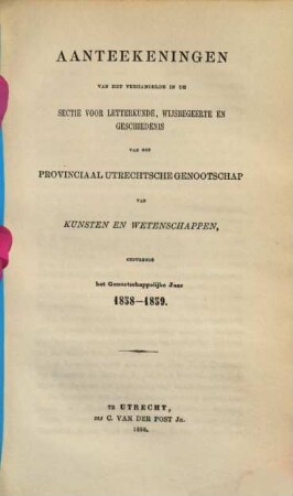 Aanteekeningen van het verhandelde in de sectie-vergaderingen van het Provinciaal Utrechts Genootschap van Kunst en Wetenschappen ter gelegenheid van de algemeene vergadering gehouden in het jaar.... 1858/59, 1858/59 (1859)