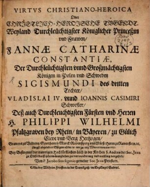 Virtus christiano-heroica, od. Christl.-Heroische Tugendt ... Frawen Fr. Annae Catharinae Constantiae ... Pfalzgrävin bey Rh. ... bey Besingnuß der trawrigen Hochf. Leich ... vorgestellt
