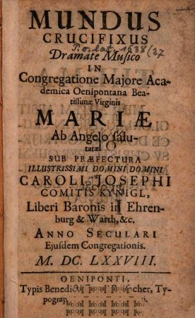 Mundus crucifixus : dramate musico in congregatione maiore academica Oenipntana Beatissimae Virginis Mariae ab Angelo salutatae ... anno ... M.DC.LXXVIII