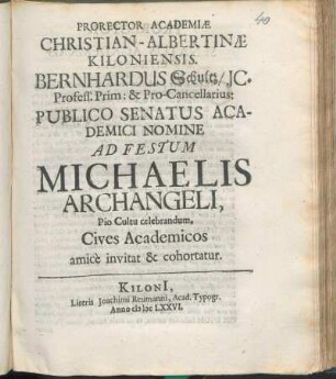 Prorector Academiæ Christian-Albertinæ Kiloniensis. Bernhardus Schultz/ JC. Profess. Prim: & Pro-Cancellarius: Publico Senatus Academici Nomine Ad Festum Michaelis Archangeli, Pio Cultu celebrandum. Cives Academicos amice invitat & cohortatur