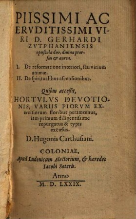 Piissimi Ac Ervditissimi Viri D. Gerhardi Zvtphaniensis opuscula duo, diuina prorsus et aurea : I. De reformatione interiori, seu virium animae. II. De spiritualibus ascensionibus