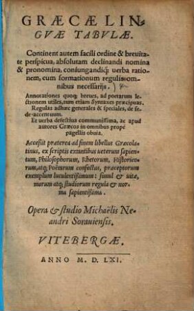 Graecae linguae tabulae : Continent autem facili ordine & brevitate perspicua, absolutam declinandi nomina & pronomina, coniugandique verba rationem, cum formationum regulis omnibus necessariis ...