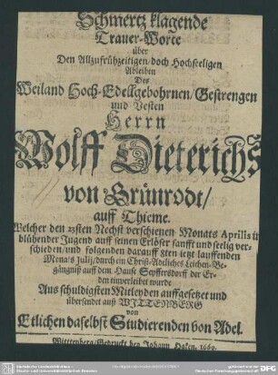 Schmertz klagende Trauer-Worte über Den Allzufrühzeitigen, doch Hochseeligen Ableiben Des ... Herrn Wolff Dieterichs von Grünrodt, auff Thieme : Welcher den 23sten ... Aprilis 1669. ... sanfft und seelig verschieden ...