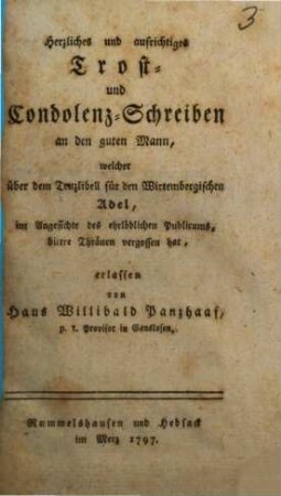Herzliches und aufrichtiges Trost- und Condolenz-Schreiben an den guten Mann, welcher über dem Trutzlibell für den Wirtembergischen Adel, im Angesichte des ehrlöblichen Publikums bittere Thränen vergossen hat