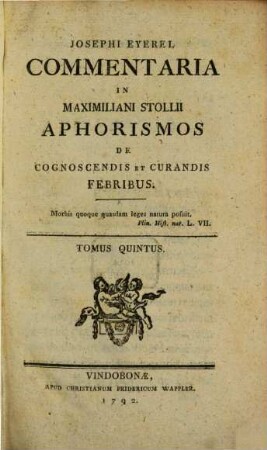 Josephi Eyerel Commentaria In Maximiliani Stollii Aphorismos De Cognoscendis Et Curandis Febribus. Tomus Quintus