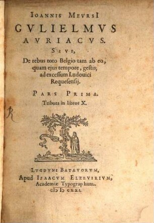 Ioannis Mevrsi Gvlielmvs Auriacvs : Sive, de rebus toto Belgio tam ab eo, quam ejus tempore, gestis, ad excessum Ludovici Requesensij : pars prima, tributa in libros X