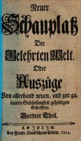 Neuer Schauplatz der Gelehrten Welt, oder Außzüge von allerhand neuen, und zur galanten Gelehrsamkeit gehörigen Schrifften, 4