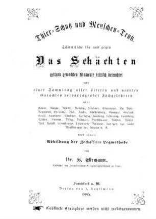 Thier-Schutz und Menschen-Trutz : sämmtliche für u. gegen das Schächten geltend gemachten Momente kritisch beleuchtet ; nebst e. Samml. aller älteren u. neueren Gutachten hervorragender Fachgelehrten ... u. e. Abb. der Zecha'schen Legmethode / von H. Ehrmann