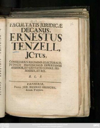 Facultatis Juridicæ Decanus, Ernestus Tenzell, Jctus, Consiliarius Regiminis Electoralis, Judicii Provincialis Erfurtensis Assessor, Et Civitatis Consul Primarius, Et Rel. B.L.S.