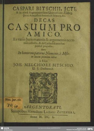 Caspari Bitschii ... Decas Casuum Pro Amico : Ex variis Juris materiis & argumentis accuratè collecta, & de Cathedrâ antehac publicè proposita