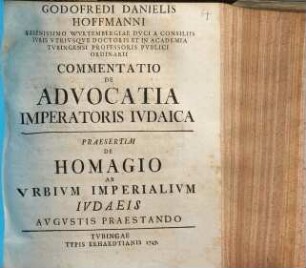 Godofredi Danielis Hoffmanni Serenissimo Wvrtembergiae Dvci A Consiliis Ivris Vtrivsqve Doctoris ... Commentatio de Advocatia Imperatoris Ivdaica : Praesertim De Homagio Ab Vrbivm Imperialivm Ivdaeis Avgvstis Praestando