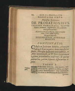 Disputatio Sexta. Processus Iudiciarii. De Probationibus, Testium Habilitate, Productione, examine, depositione, & attestationum publicatione. Respondit Sigismundus Andreas Marcus.