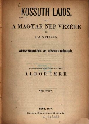 Kossuth Lajos, mint a magyar nép vezére és tanitója : Aranymondások stb. Kossuth műveiből. Szerk. s életrajzzal ellátta Áldor Imre