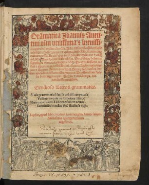 Grãmatica Joannis Auen=||tini o~im vtilissima [et] breuissi=||ma mirabili ordine cõposita. Adeo vt singula ̣qlibet facile || intelligere: facile inuenire: [et] q#///d maxim~u est: facile memoria || retinere possit ... ||